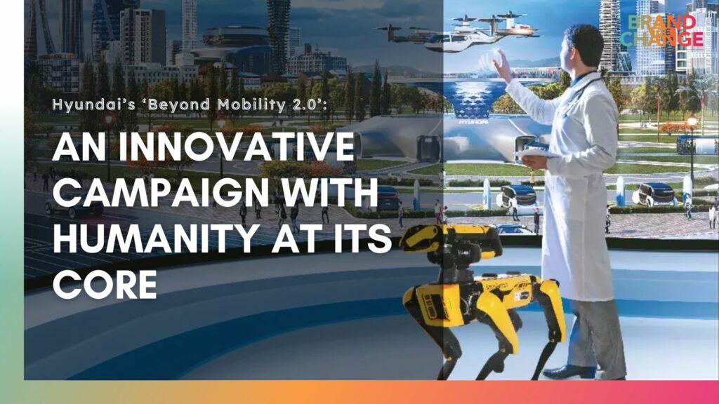 Hyundai’s ‘Beyond Mobility 2.0’: An Innovative Campaign with Humanity at Its Core